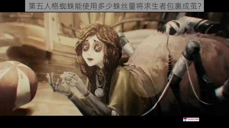 第五人格蜘蛛能使用多少蛛丝量将求生者包裹成茧？