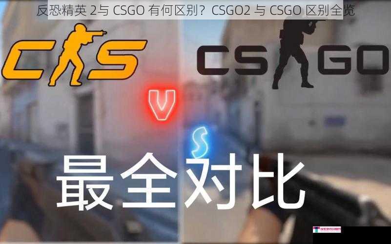 反恐精英 2与 CSGO 有何区别？CSGO2 与 CSGO 区别全览