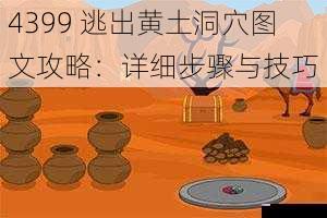 4399 逃出黄土洞穴图文攻略：详细步骤与技巧