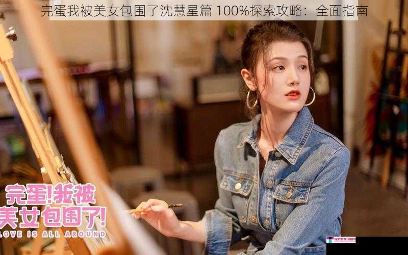 完蛋我被美女包围了沈慧星篇 100%探索攻略：全面指南