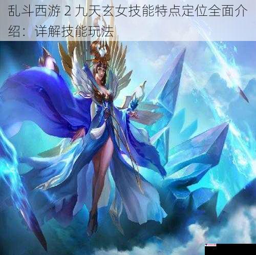 乱斗西游 2 九天玄女技能特点定位全面介绍：详解技能玩法