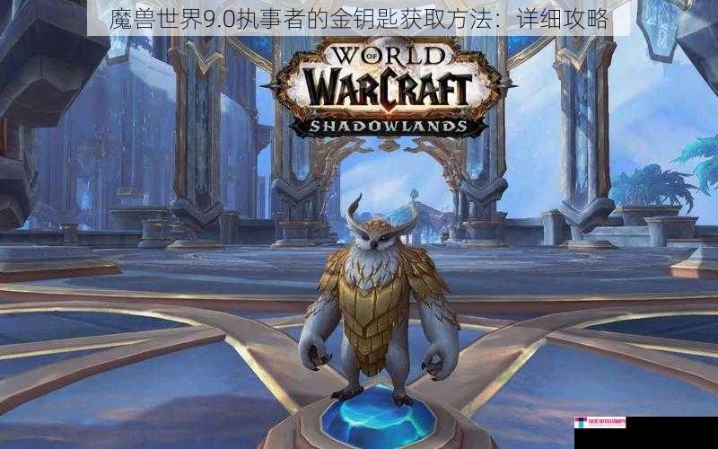 魔兽世界9.0执事者的金钥匙获取方法：详细攻略