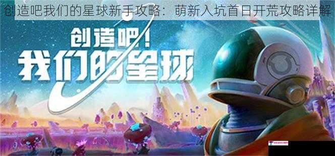 创造吧我们的星球新手攻略：萌新入坑首日开荒攻略详解