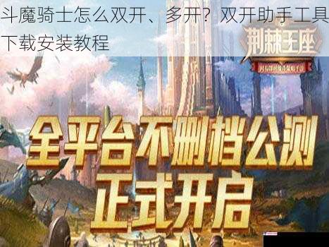 斗魔骑士怎么双开、多开？双开助手工具下载安装教程