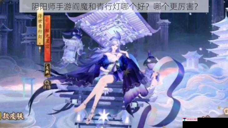 阴阳师手游阎魔和青行灯哪个好？哪个更厉害？