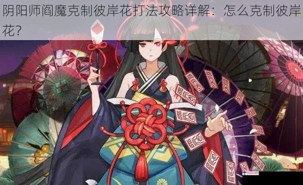 阴阳师阎魔克制彼岸花打法攻略详解：怎么克制彼岸花？