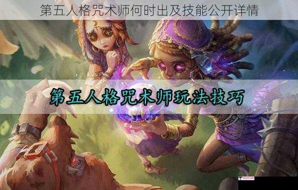 第五人格咒术师何时出及技能公开详情