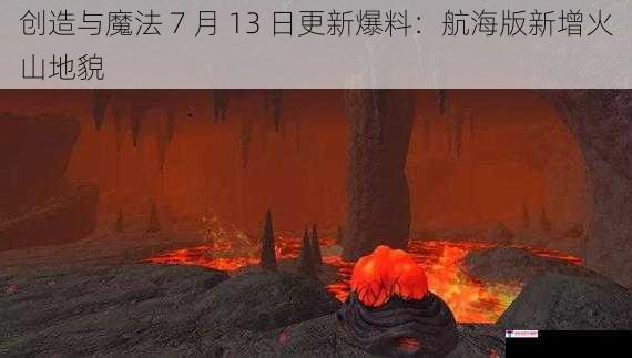 创造与魔法 7 月 13 日更新爆料：航海版新增火山地貌