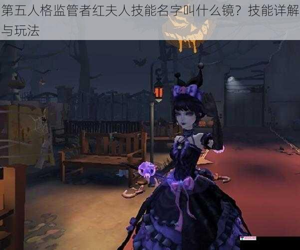 第五人格监管者红夫人技能名字叫什么镜？技能详解与玩法