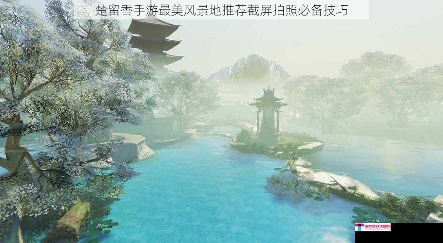 楚留香手游最美风景地推荐截屏拍照必备技巧