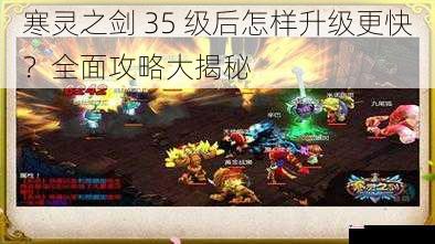 寒灵之剑 35 级后怎样升级更快？全面攻略大揭秘