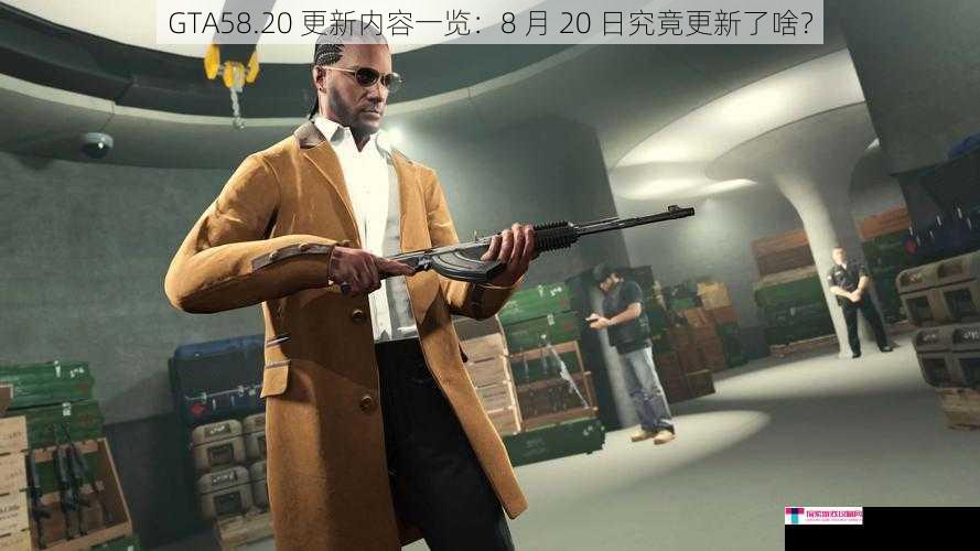 GTA58.20 更新内容一览：8 月 20 日究竟更新了啥？