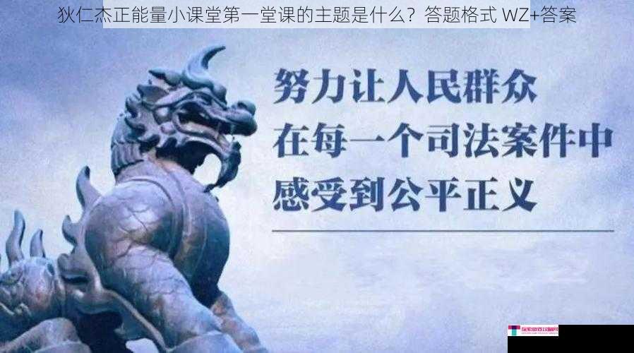 狄仁杰正能量小课堂第一堂课的主题是什么？答题格式 WZ+答案