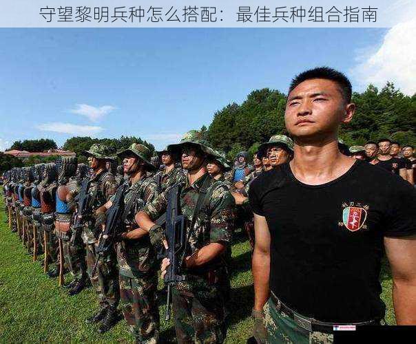 守望黎明兵种怎么搭配：最佳兵种组合指南