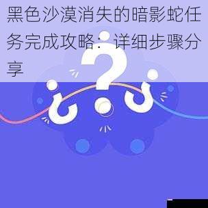 黑色沙漠消失的暗影蛇任务完成攻略：详细步骤分享