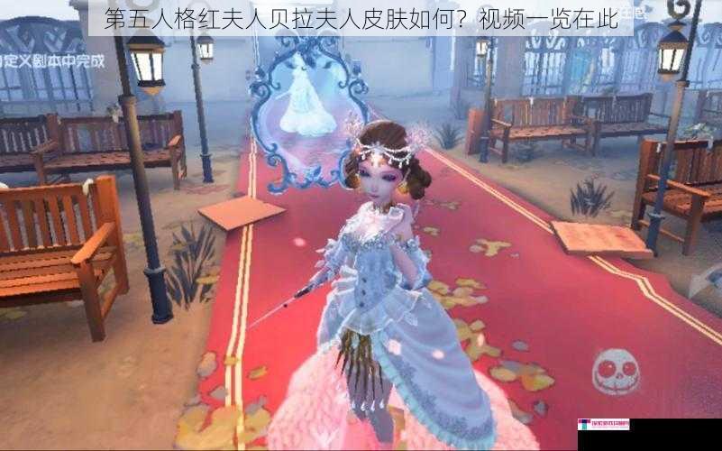 第五人格红夫人贝拉夫人皮肤如何？视频一览在此