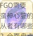 FGO需要蛮神心脏的从者有哪些？全面盘点及获取攻略