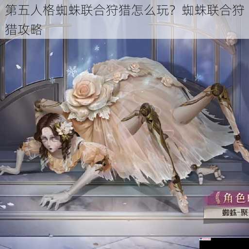 第五人格蜘蛛联合狩猎怎么玩？蜘蛛联合狩猎攻略