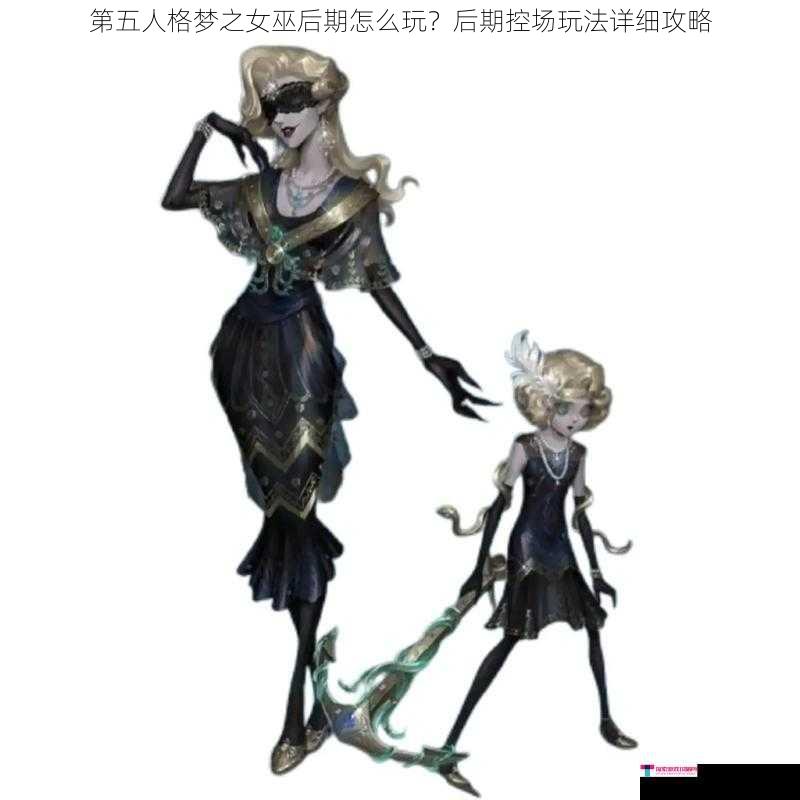 第五人格梦之女巫后期怎么玩？后期控场玩法详细攻略