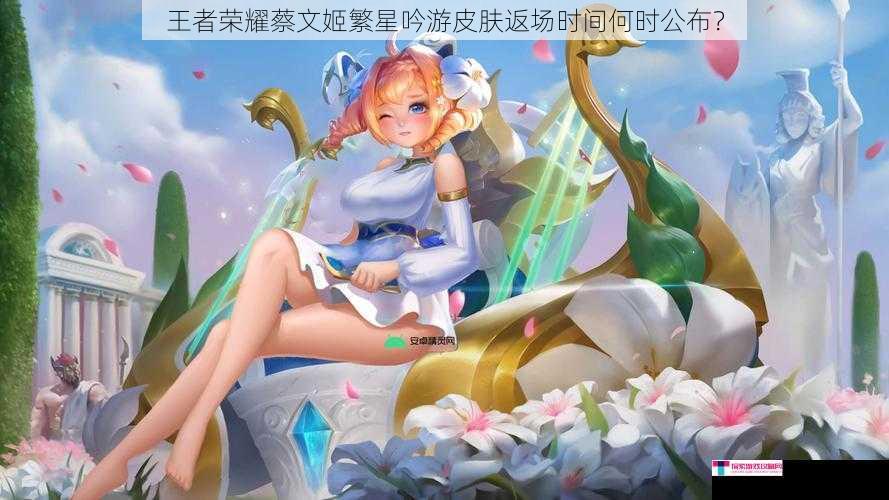 王者荣耀蔡文姬繁星吟游皮肤返场时间何时公布？