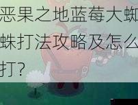 恶果之地蓝莓大蜘蛛打法攻略及怎么打？