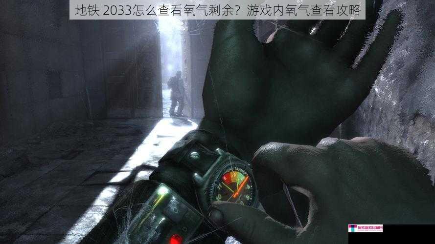 地铁 2033怎么查看氧气剩余？游戏内氧气查看攻略