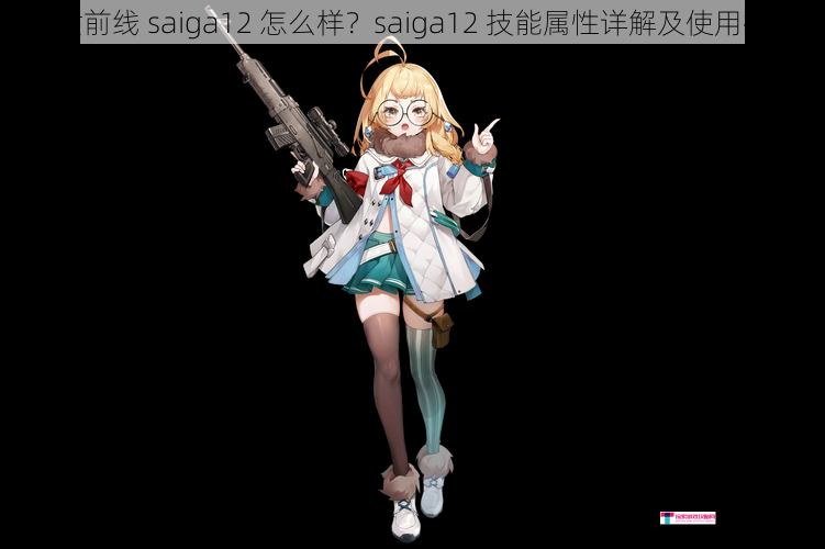 少女前线 saiga12 怎么样？saiga12 技能属性详解及使用技巧