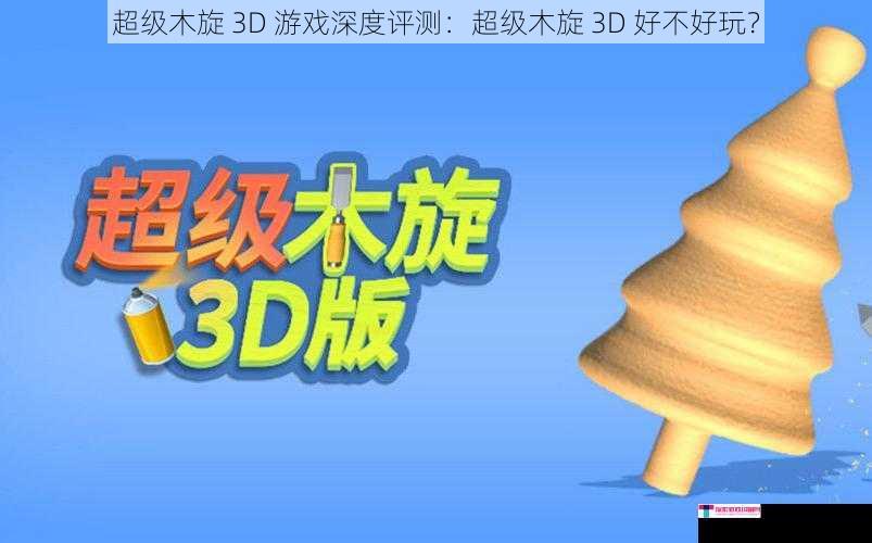 超级木旋 3D 游戏深度评测：超级木旋 3D 好不好玩？