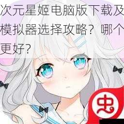 次元星姬电脑版下载及模拟器选择攻略？哪个更好？