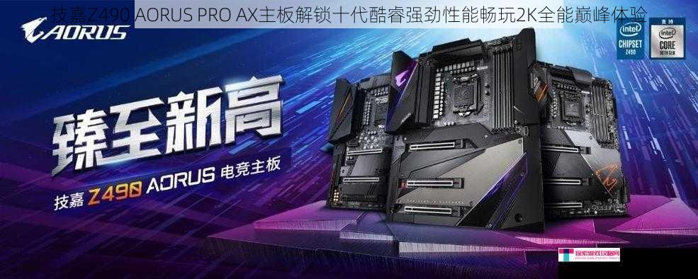 技嘉Z490 AORUS PRO AX主板解锁十代酷睿强劲性能畅玩2K全能巅峰体验