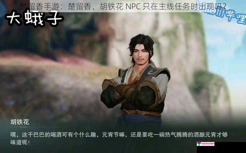 楚留香手游：楚留香、胡铁花 NPC 只在主线任务时出现吗？