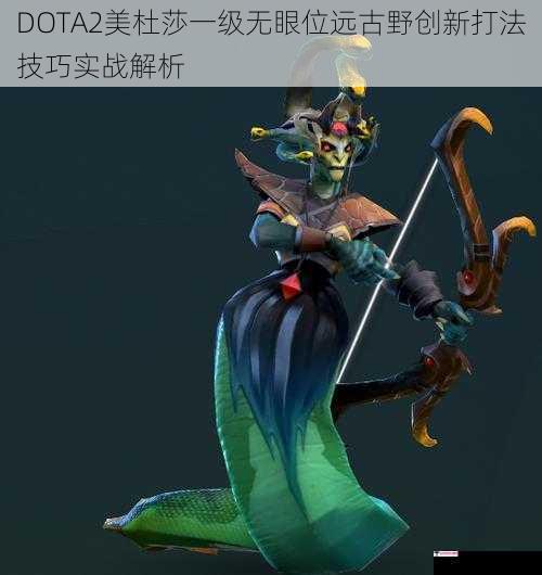 DOTA2美杜莎一级无眼位远古野创新打法技巧实战解析