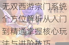 无双西游宗门系统全方位解析从入门到精通掌握核心玩法与进阶技巧