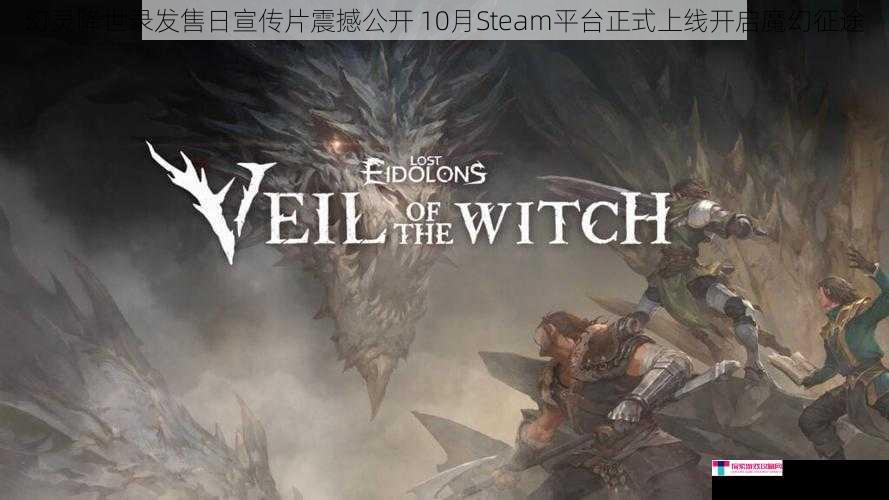 幻灵降世录发售日宣传片震撼公开 10月Steam平台正式上线开启魔幻征途