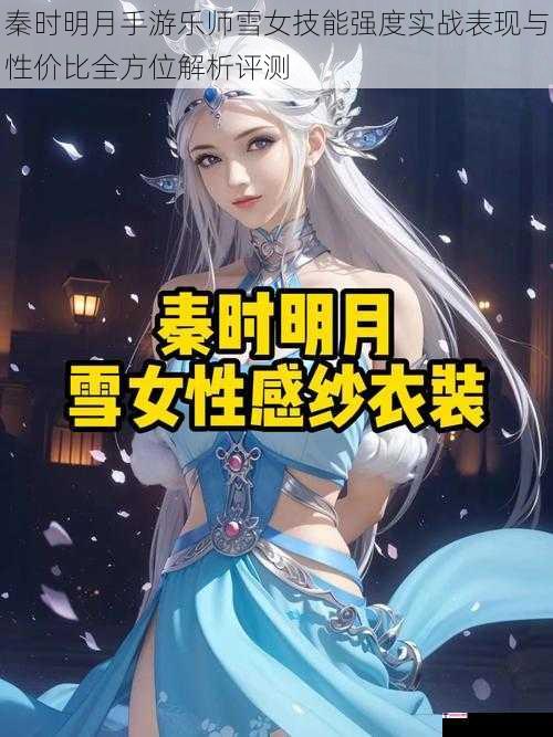 秦时明月手游乐师雪女技能强度实战表现与性价比全方位解析评测