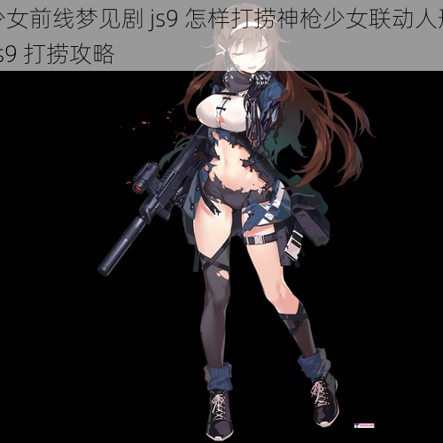 少女前线梦见剧 js9 怎样打捞神枪少女联动人形 js9 打捞攻略