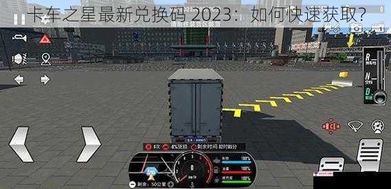 卡车之星最新兑换码 2023：如何快速获取？