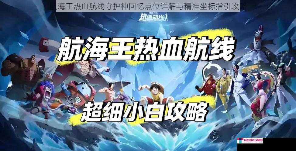 航海王热血航线守护神回忆点位详解与精准坐标指引攻略