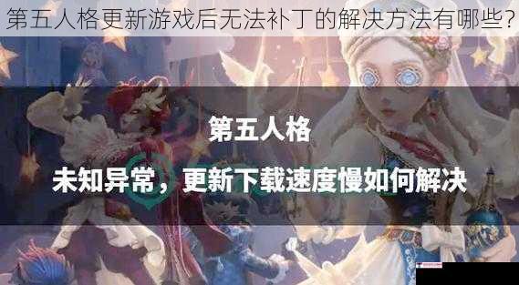 第五人格更新游戏后无法补丁的解决方法有哪些？